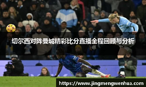 切尔西对阵曼城精彩比分直播全程回顾与分析