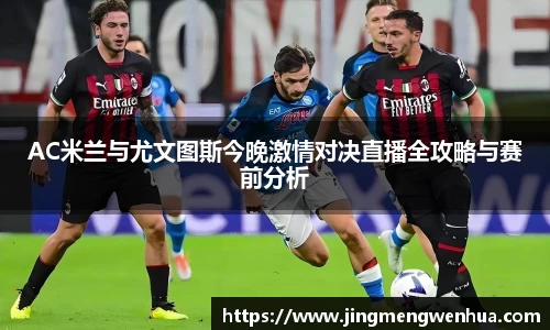 AC米兰与尤文图斯今晚激情对决直播全攻略与赛前分析