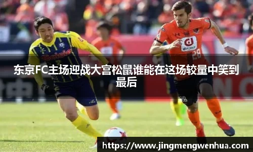 东京FC主场迎战大宫松鼠谁能在这场较量中笑到最后