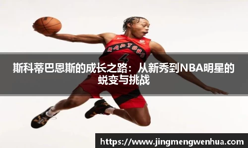 斯科蒂巴恩斯的成长之路：从新秀到NBA明星的蜕变与挑战
