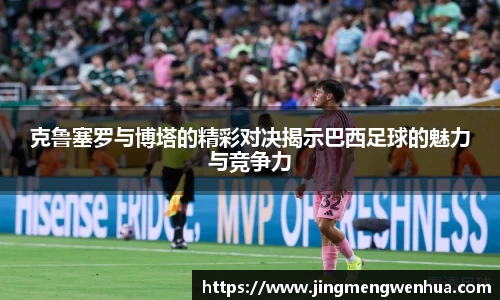 克鲁塞罗与博塔的精彩对决揭示巴西足球的魅力与竞争力