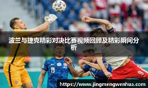 波兰与捷克精彩对决比赛视频回顾及精彩瞬间分析