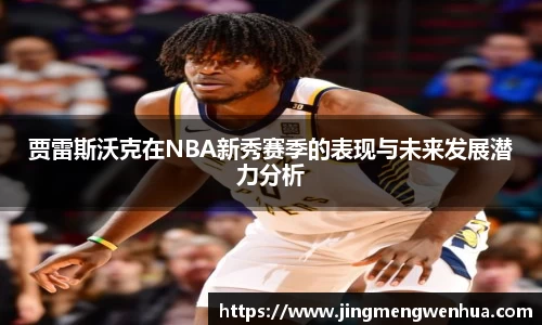 贾雷斯沃克在NBA新秀赛季的表现与未来发展潜力分析