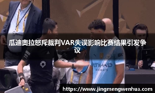 瓜迪奥拉怒斥裁判VAR失误影响比赛结果引发争议